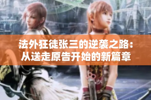 法外狂徒张三的逆袭之路：从送走原告开始的新篇章