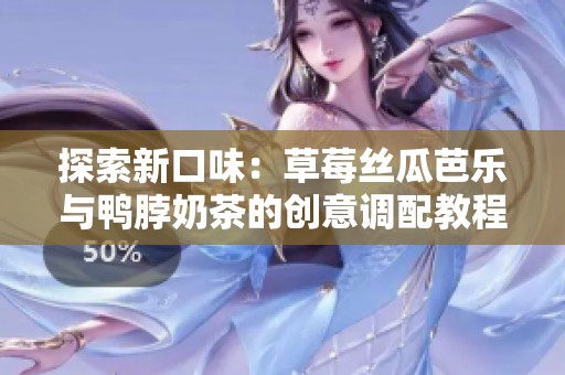 探索新口味：草莓丝瓜芭乐与鸭脖奶茶的创意调配教程