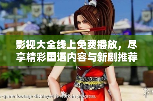 影视大全线上免费播放，尽享精彩国语内容与新剧推荐
