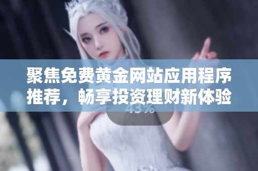 聚焦免费黄金网站应用程序推荐，畅享投资理财新体验