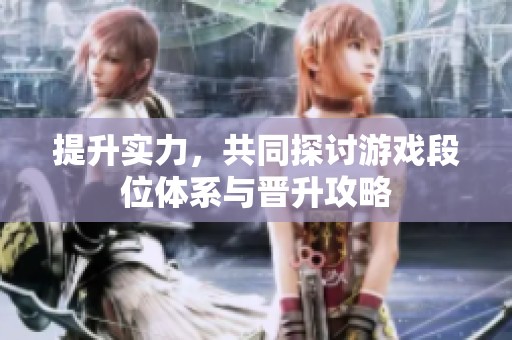 提升实力，共同探讨游戏段位体系与晋升攻略
