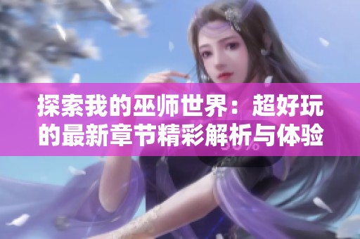 探索我的巫师世界：超好玩的最新章节精彩解析与体验分享