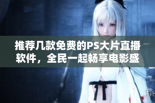 推荐几款免费的PS大片直播软件，全民一起畅享电影盛宴