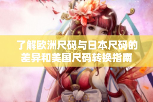 了解欧洲尺码与日本尺码的差异和美国尺码转换指南