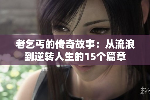 老乞丐的传奇故事：从流浪到逆转人生的15个篇章