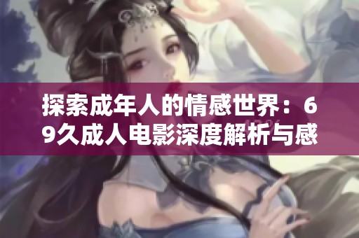 探索成年人的情感世界：69久成人电影深度解析与感悟