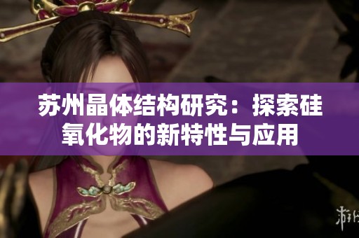 苏州晶体结构研究：探索硅氧化物的新特性与应用