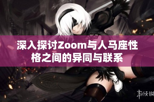 深入探讨Zoom与人马座性格之间的异同与联系