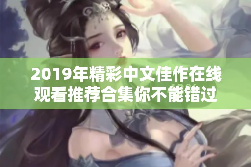 2019年精彩中文佳作在线观看推荐合集你不能错过