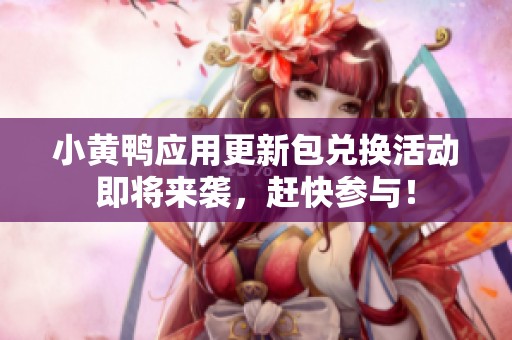 小黄鸭应用更新包兑换活动即将来袭，赶快参与！