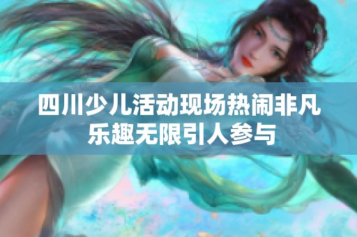 四川少儿活动现场热闹非凡 乐趣无限引人参与