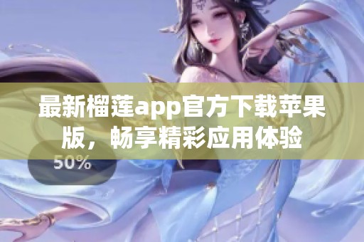 最新榴莲app官方下载苹果版，畅享精彩应用体验