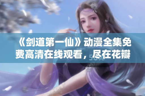 《剑道第一仙》动漫全集免费高清在线观看，尽在花瓣影院！