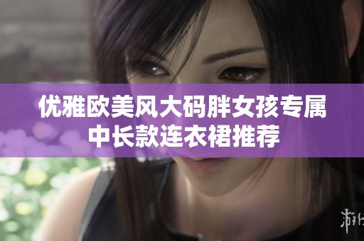 优雅欧美风大码胖女孩专属中长款连衣裙推荐