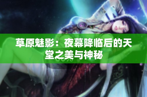 草原魅影：夜幕降临后的天堂之美与神秘