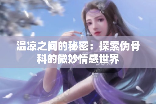 温凉之间的秘密：探索伪骨科的微妙情感世界
