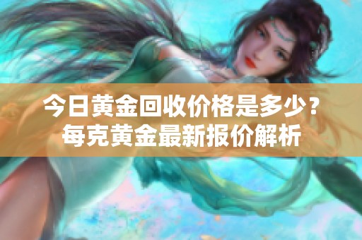 今日黄金回收价格是多少？每克黄金最新报价解析