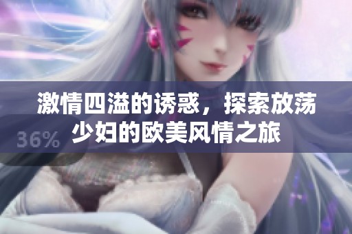 激情四溢的诱惑，探索放荡少妇的欧美风情之旅