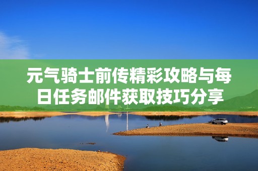 元气骑士前传精彩攻略与每日任务邮件获取技巧分享
