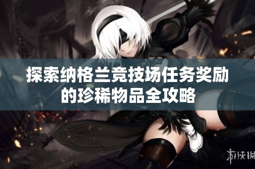 探索纳格兰竞技场任务奖励的珍稀物品全攻略