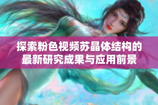 探索粉色视频苏晶体结构的最新研究成果与应用前景