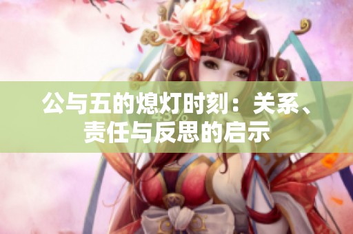 公与五的熄灯时刻：关系、责任与反思的启示