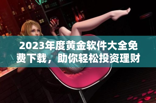 2023年度黄金软件大全免费下载，助你轻松投资理财