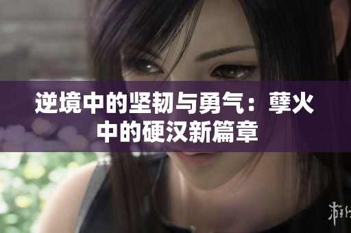 逆境中的坚韧与勇气：孽火中的硬汉新篇章