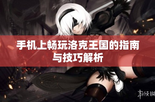 手机上畅玩洛克王国的指南与技巧解析