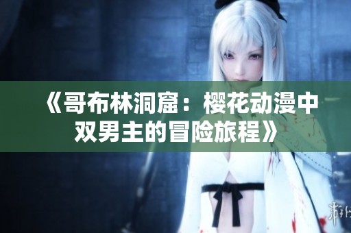 《哥布林洞窟：樱花动漫中双男主的冒险旅程》