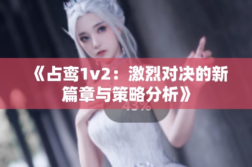 《占鸾1v2：激烈对决的新篇章与策略分析》