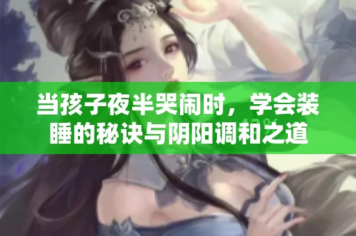 当孩子夜半哭闹时，学会装睡的秘诀与阴阳调和之道