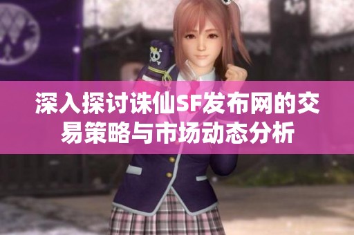 深入探讨诛仙SF发布网的交易策略与市场动态分析