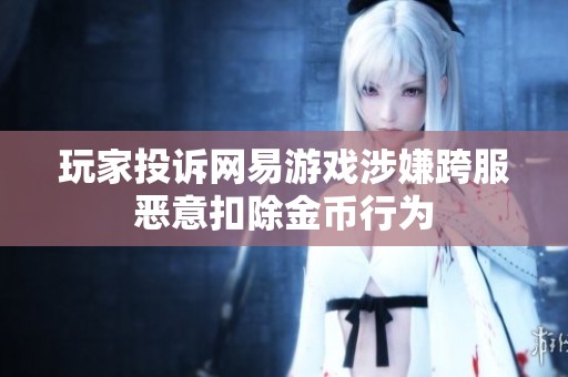 玩家投诉网易游戏涉嫌跨服恶意扣除金币行为