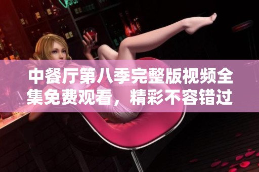 中餐厅第八季完整版视频全集免费观看，精彩不容错过！
