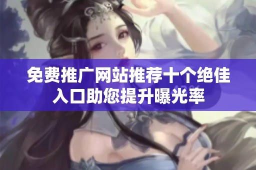 免费推广网站推荐十个绝佳入口助您提升曝光率
