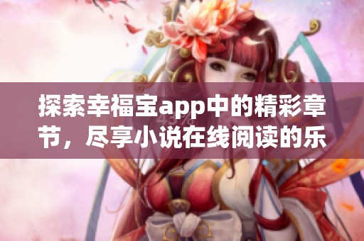 探索幸福宝app中的精彩章节，尽享小说在线阅读的乐趣