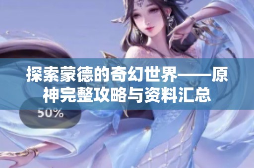 探索蒙德的奇幻世界——原神完整攻略与资料汇总