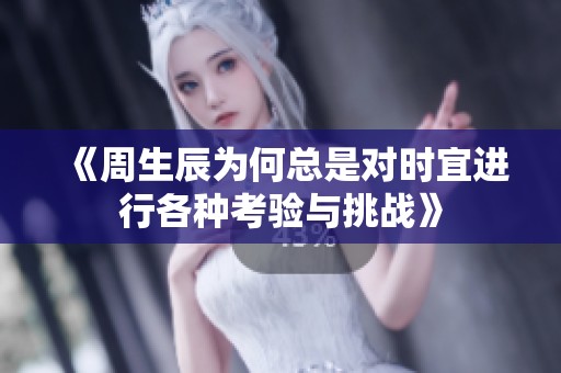 《周生辰为何总是对时宜进行各种考验与挑战》