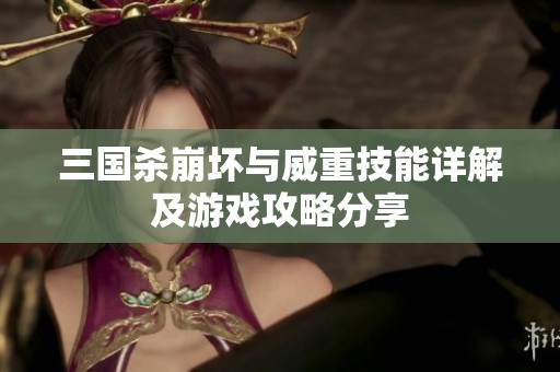 三国杀崩坏与威重技能详解及游戏攻略分享