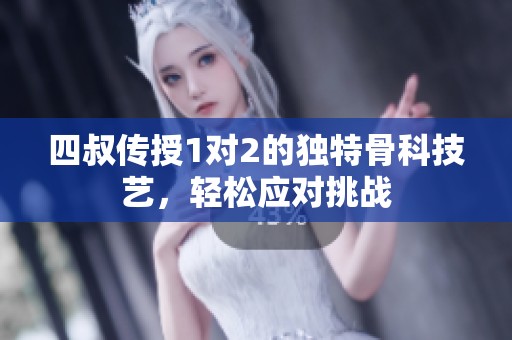 四叔传授1对2的独特骨科技艺，轻松应对挑战