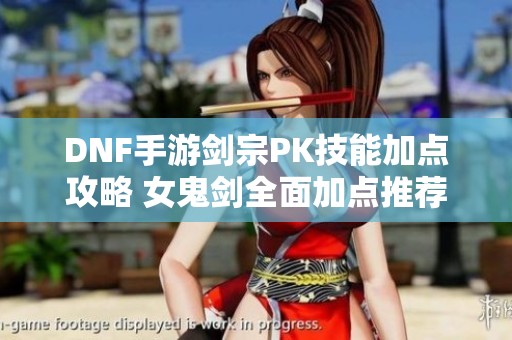 DNF手游剑宗PK技能加点攻略 女鬼剑全面加点推荐解析