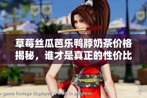 草莓丝瓜芭乐鸭脖奶茶价格揭秘，谁才是真正的性价比之王