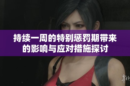 持续一周的特别惩罚期带来的影响与应对措施探讨