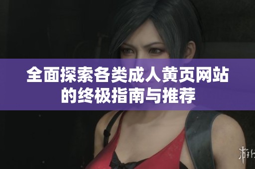 全面探索各类成人黄页网站的终极指南与推荐