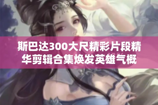 斯巴达300大尺精彩片段精华剪辑合集焕发英雄气概