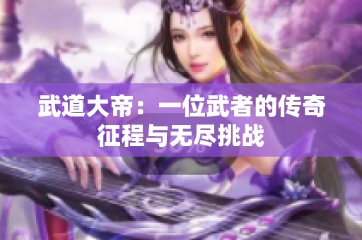 武道大帝：一位武者的传奇征程与无尽挑战