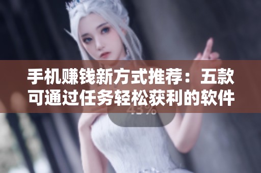 手机赚钱新方式推荐：五款可通过任务轻松获利的软件