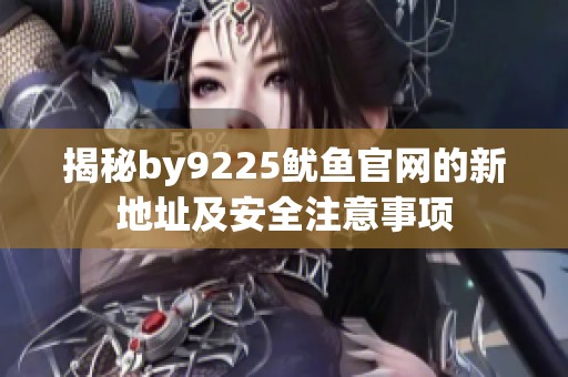 揭秘by9225鱿鱼官网的新地址及安全注意事项
