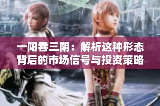一阳吞三阴：解析这种形态背后的市场信号与投资策略